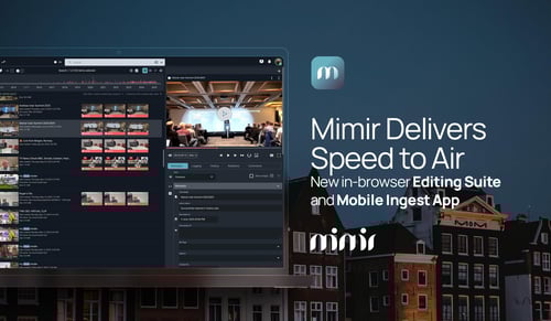 Mimir Delivers Speed to Air: New in-browser Editing Suite and Mobile Ingest App